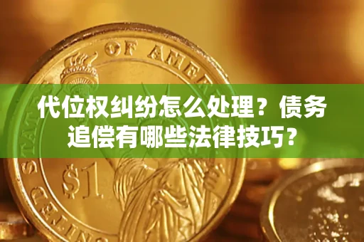 北京代位权纠纷怎么处理？债务追偿有哪些法律技巧？