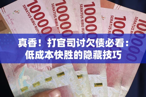 北京真香！打官司讨欠债必看：低成本快胜的隐藏技巧