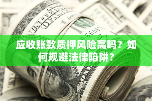 北京应收账款质押风险高吗？如何规避法律陷阱？
