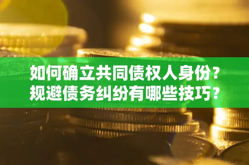 北京如何确立共同债权人身份？规避债务纠纷有哪些技巧？