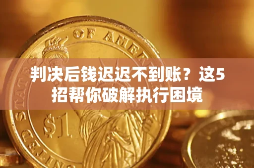 北京判决后钱迟迟不到账？这5招帮你破解执行困境