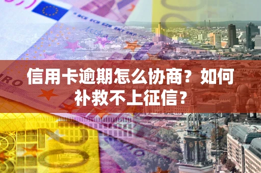 北京信用卡逾期怎么协商？如何补救不上征信？