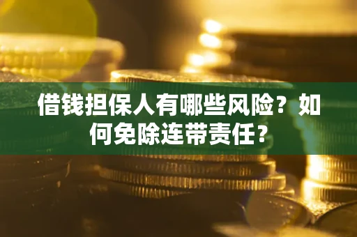 北京借钱担保人有哪些风险？如何免除连带责任？