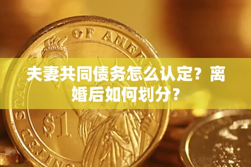 北京夫妻共同债务怎么认定？离婚后如何划分？