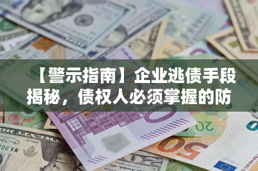 北京【警示指南】企业逃债手段揭秘，债权人必须掌握的防坑宝典