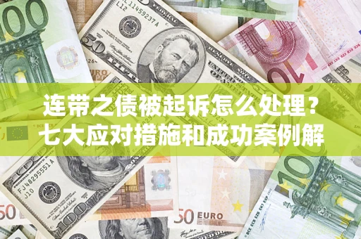 北京连带之债被起诉怎么处理？七大应对措施和成功案例解析