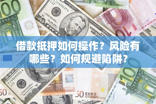 北京借款抵押如何操作？风险有哪些？如何规避陷阱？