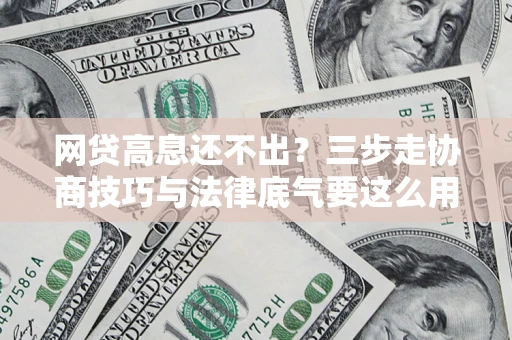 北京网贷高息还不出？三步走协商技巧与法律底气要这么用