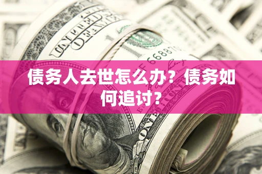 北京债务人去世怎么办？债务如何追讨？