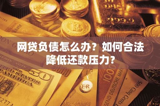 北京网贷负债怎么办？如何合法降低还款压力？