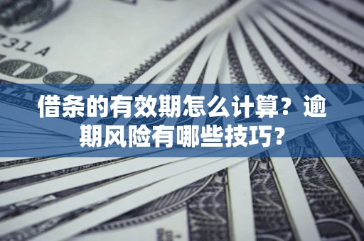 北京借条的有效期怎么计算？逾期风险有哪些技巧？