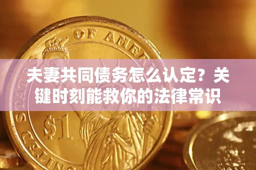 北京夫妻共同债务怎么认定？关键时刻能救你的法律常识