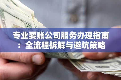 北京专业要账公司服务办理指南：全流程拆解与避坑策略