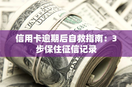 北京信用卡逾期后自救指南：3步保住征信记录
