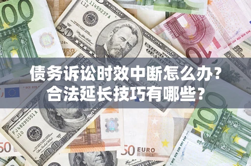 北京债务诉讼时效中断怎么办？合法延长技巧有哪些？