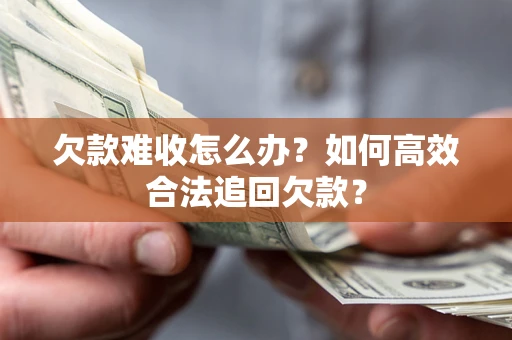 北京欠款难收怎么办？如何高效合法追回欠款？