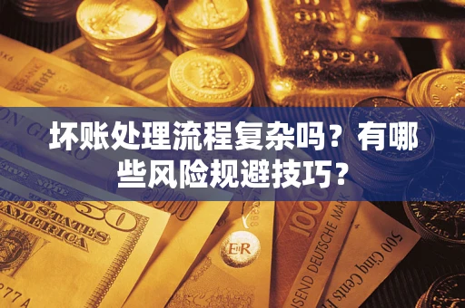 北京坏账处理流程复杂吗？有哪些风险规避技巧？