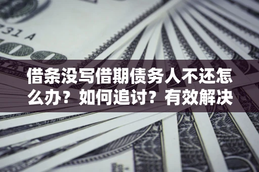 北京借条没写借期债务人不还怎么办？如何追讨？有效解决方案！