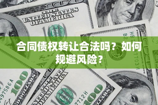 北京合同债权转让合法吗?如何规避风险? 北京合同债权转让合法吗?如何规避风险?