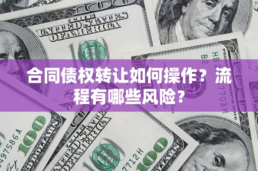 北京合同债权转让如何操作？流程有哪些风险？