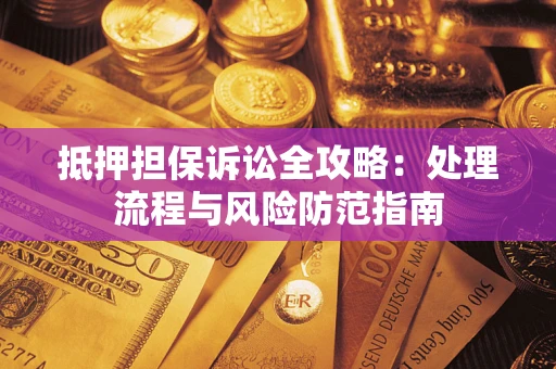 北京抵押担保诉讼全攻略：处理流程与风险防范指南