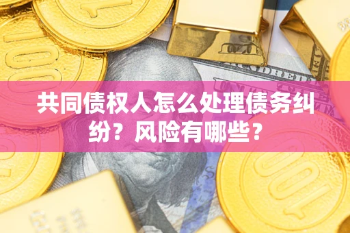 北京共同债权人怎么处理债务纠纷？风险有哪些？