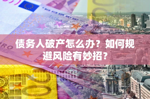 北京债务人破产怎么办？如何规避风险有妙招？