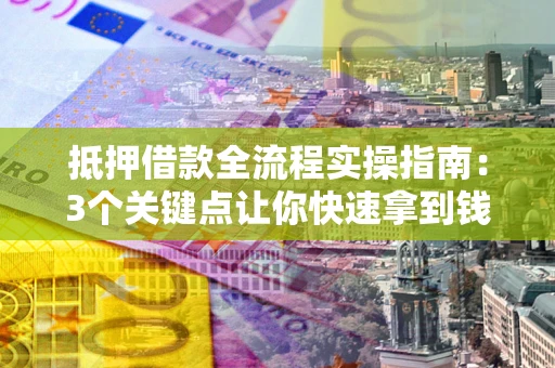 北京抵押借款全流程实操指南：3个关键点让你快速拿到钱