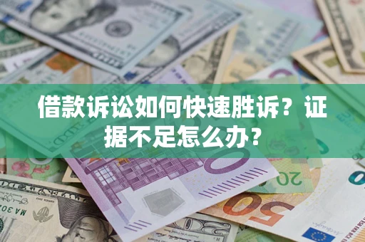 北京借款诉讼如何快速胜诉？证据不足怎么办？
