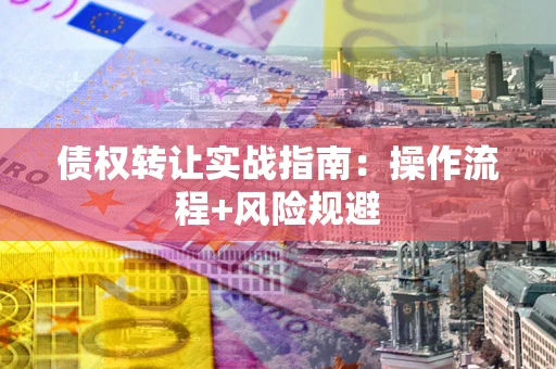 北京债权转让实战指南：操作流程+风险规避