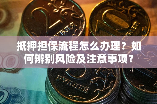 北京抵押担保流程怎么办理？如何辨别风险及注意事项？