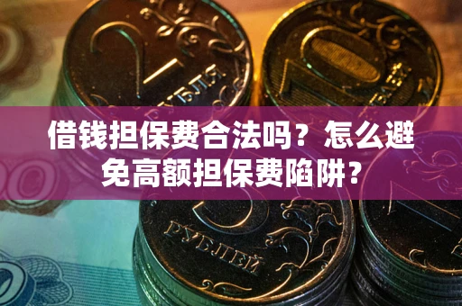 北京借钱担保费合法吗？怎么避免高额担保费陷阱？