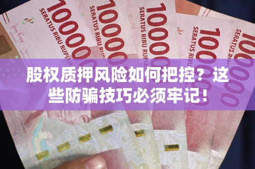 北京股权质押风险如何把控？这些防骗技巧必须牢记！