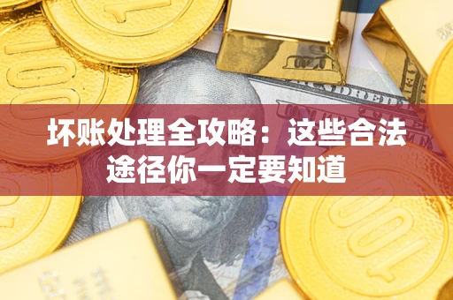 北京坏账处理全攻略：这些合法途径你一定要知道