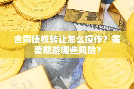 北京合同债权转让怎么操作？需要规避哪些风险？