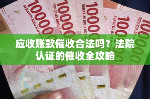 北京应收账款催收合法吗？法院认证的催收全攻略