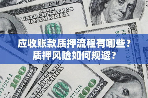 北京应收账款质押流程有哪些？质押风险如何规避？