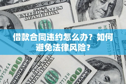 北京借款合同违约怎么办？如何避免法律风险？
