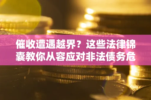 北京催收遭遇越界？这些法律锦囊教你从容应对非法债务危机