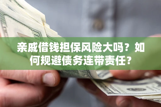 北京亲戚借钱担保风险大吗？如何规避债务连带责任？