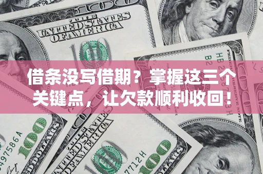 北京借条没写借期？掌握这三个关键点，让欠款顺利收回！