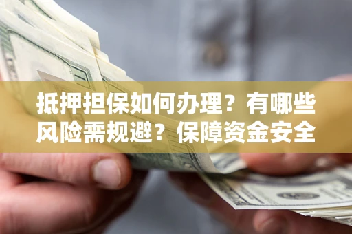 北京抵押担保如何办理？有哪些风险需规避？保障资金安全