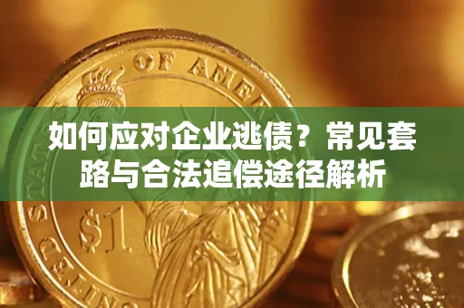 北京如何应对企业逃债？常见套路与合法追偿途径解析