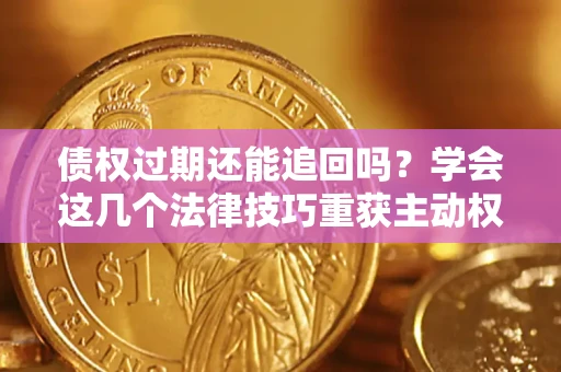 北京债权过期还能追回吗？学会这几个法律技巧重获主动权