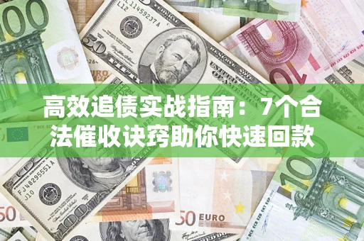 北京高效追债实战指南：7个合法催收诀窍助你快速回款