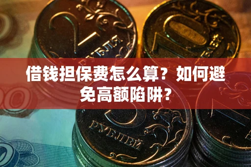 北京借钱担保费怎么算？如何避免高额陷阱？