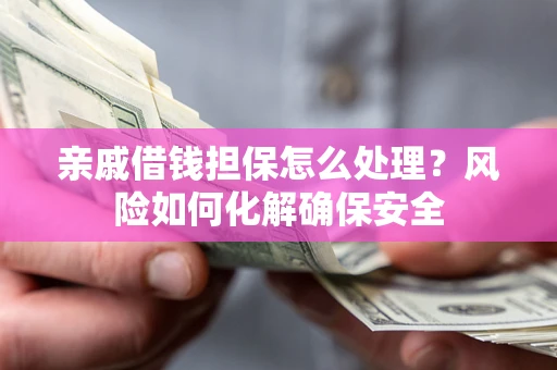 北京亲戚借钱担保怎么处理？风险如何化解确保安全