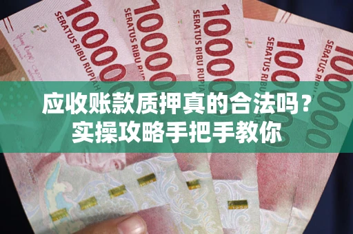 北京应收账款质押真的合法吗？实操攻略手把手教你