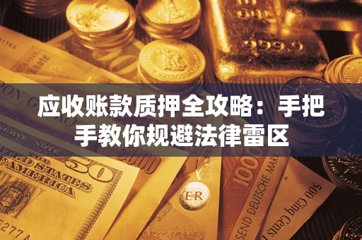 北京应收账款质押全攻略：手把手教你规避法律雷区