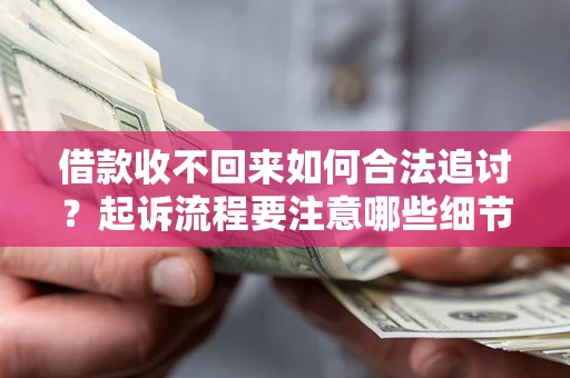 北京借款收不回来如何合法追讨？起诉流程要注意哪些细节？